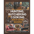 Step by Step Guide to Hunting, Butchering and Cooking Wild Game Recipes 2024: The Comprehensive Text on Identifying Game Tracks and Other Techniques f - Paperback