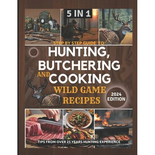 Step by Step Guide to Hunting, Butchering and Cooking Wild Game Recipes 2024: The Comprehensive Text on Identifying Game Tracks and Other Techniques f - Paperback