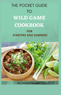 The Pocket Guide to Wild Game Cookbook for Starters and Dummies: 70+ Recipes For Hunting, Anglers And Butchering - Paperback